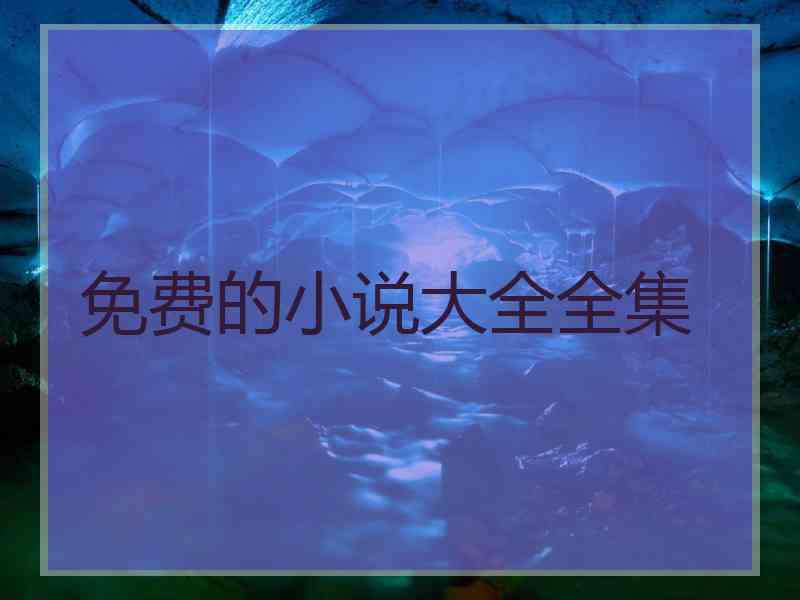 免费的小说大全全集 免费的小说大全全集