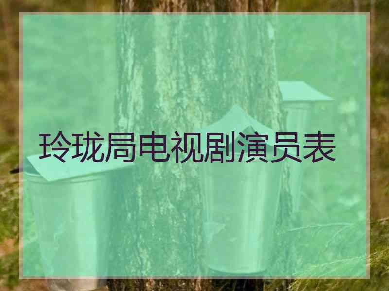 玲珑局电视剧演员表 玲珑局电视剧演员表