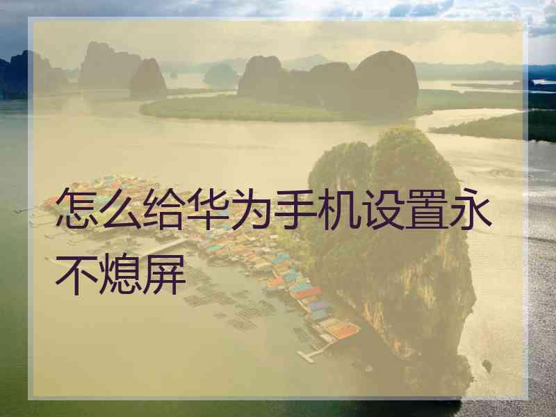 怎么给华为手机设置永不熄屏 怎么给华为手机设置永不熄屏