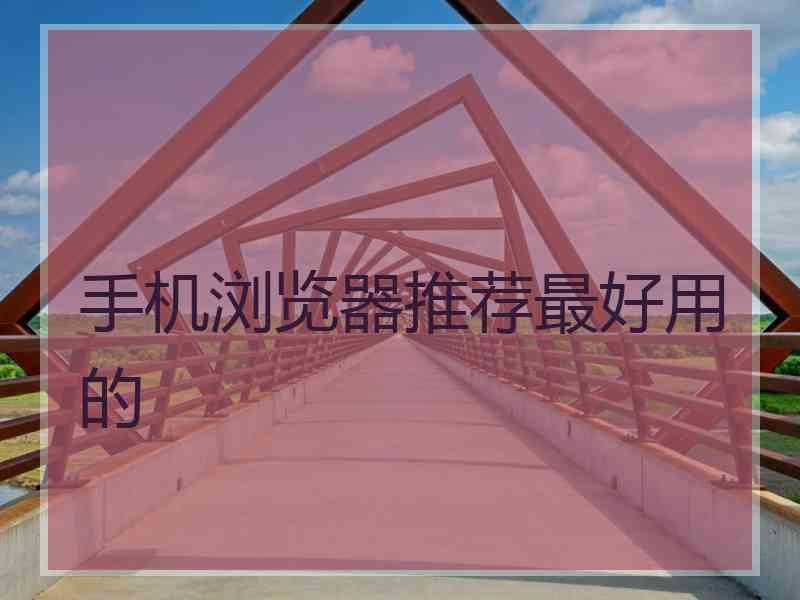 手机浏览器推荐最好用的 手机浏览器推荐最好用的