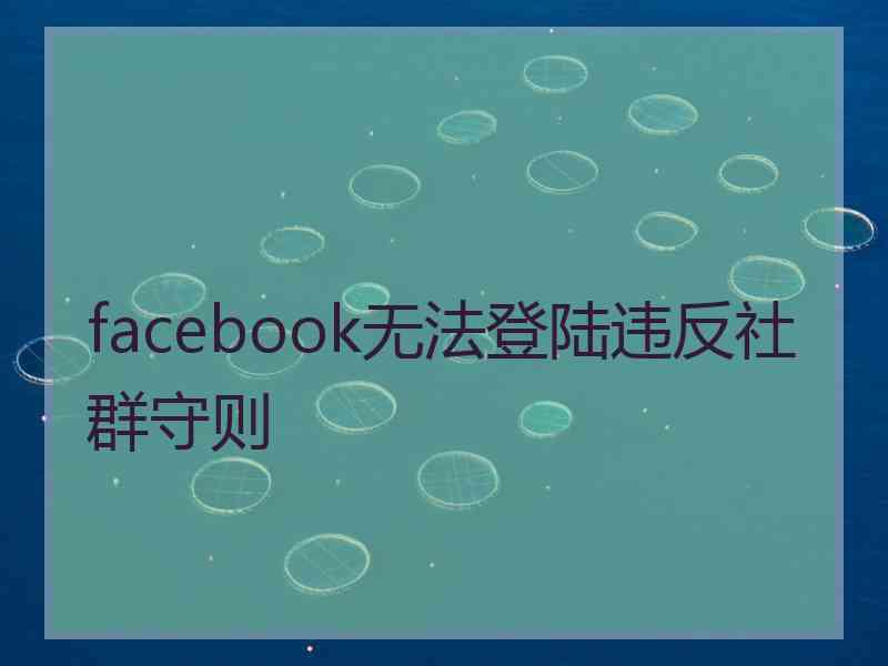 facebook无法登陆违反社群守则 facebook无法登陆违反社群守则