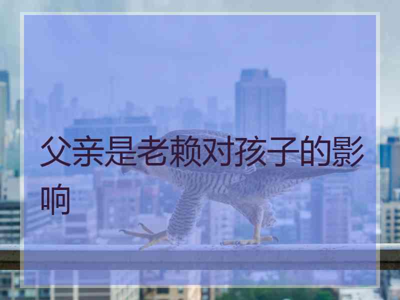 父亲是老赖对孩子的影响 父亲是老赖对孩子的影响