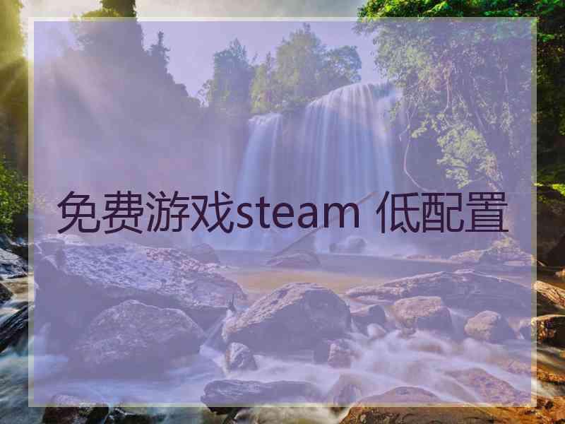 免费游戏steam 低配置 免费游戏steam 低配置
