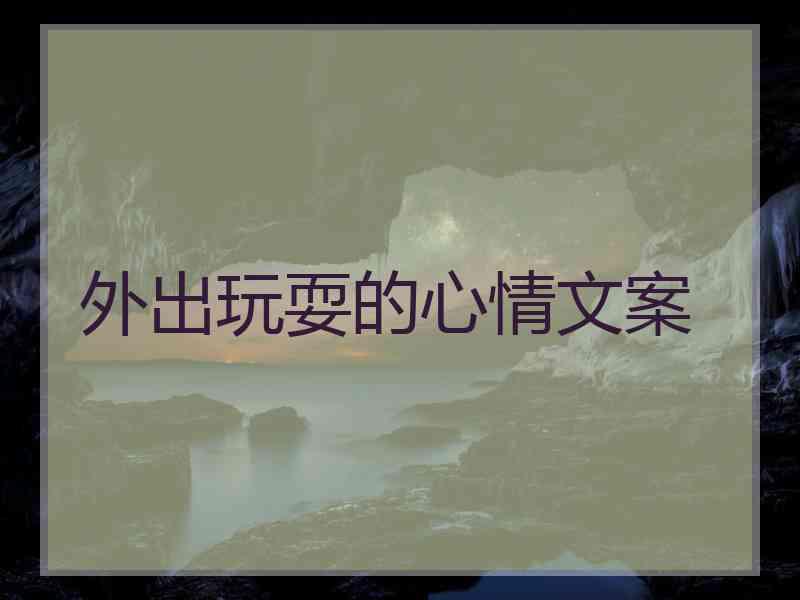 外出玩耍的心情文案 外出玩耍的心情文案
