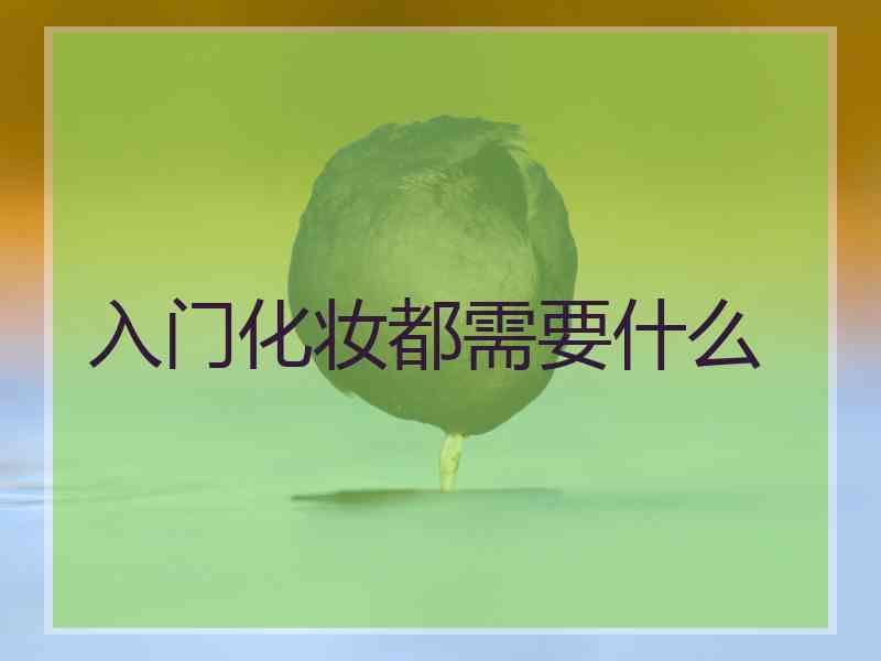 入门化妆都需要什么 入门化妆都需要什么