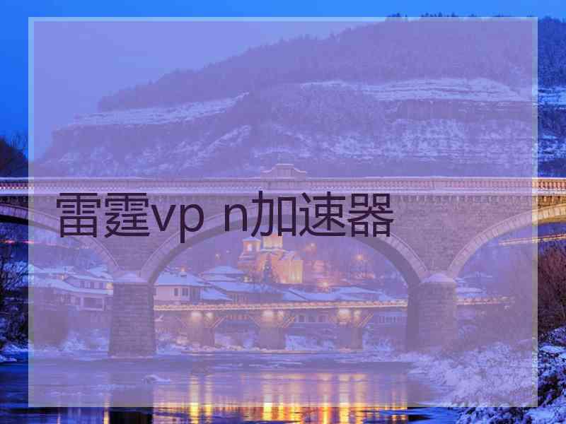 雷霆vp n加速器 雷霆vp n加速器