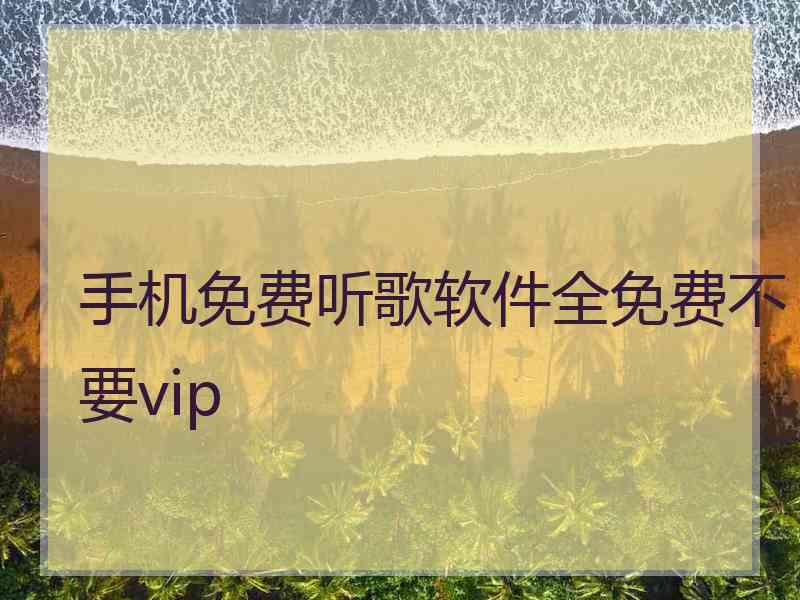 手机免费听歌软件全免费不要vip 手机免费听歌软件全免费不要vip