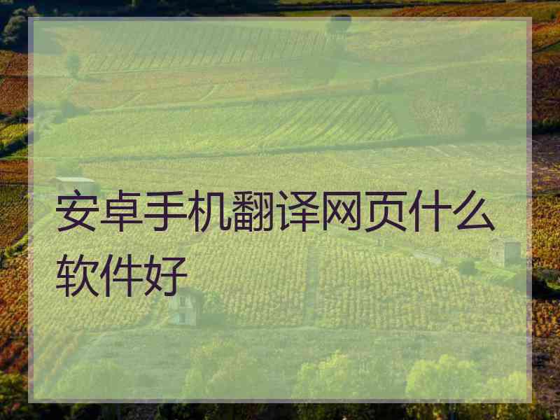 安卓手机翻译网页什么软件好 安卓手机翻译网页什么软件好