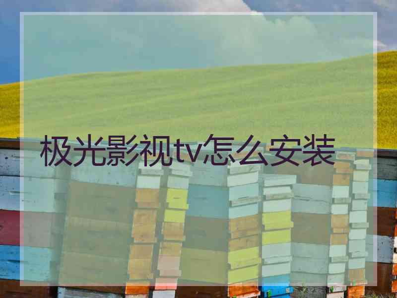 极光影视tv怎么安装 极光影视tv怎么安装