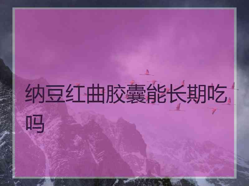 纳豆红曲胶囊能长期吃吗 纳豆红曲胶囊能长期吃吗