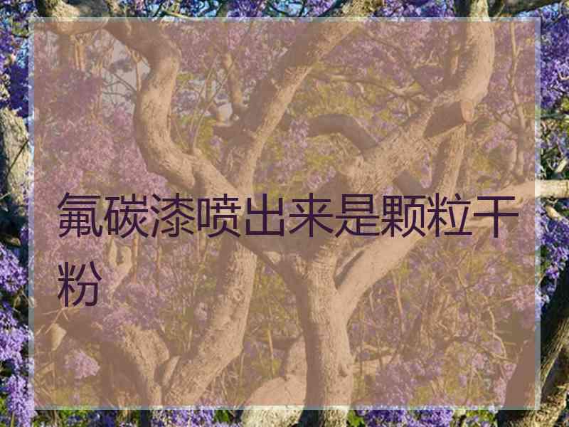 氟碳漆喷出来是颗粒干粉 氟碳漆喷出来是颗粒干粉