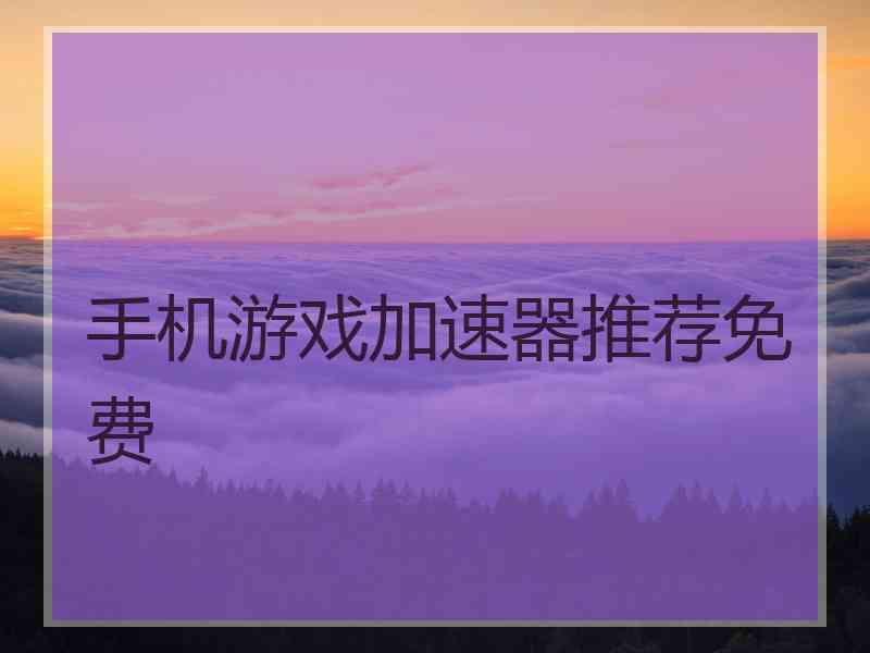 手机游戏加速器推荐免费 手机游戏加速器推荐免费