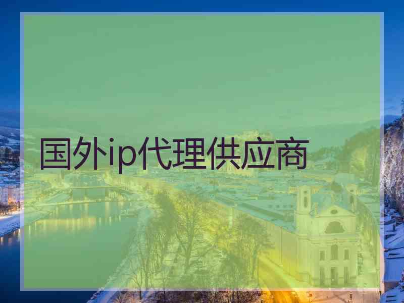 国外ip代理供应商 国外ip代理供应商