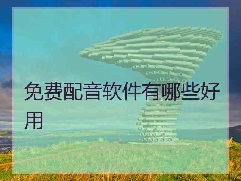 免费配音软件有哪些好用 免费配音软件有哪些好用