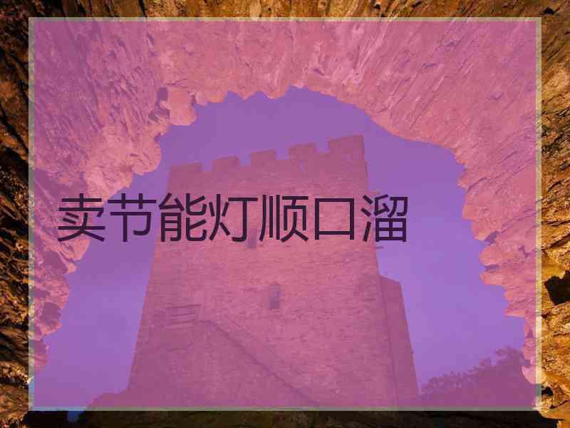 卖节能灯顺口溜 卖节能灯顺口溜