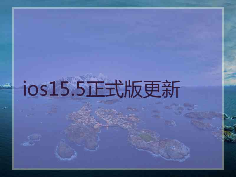 ios15.5正式版更新 ios15.5正式版更新