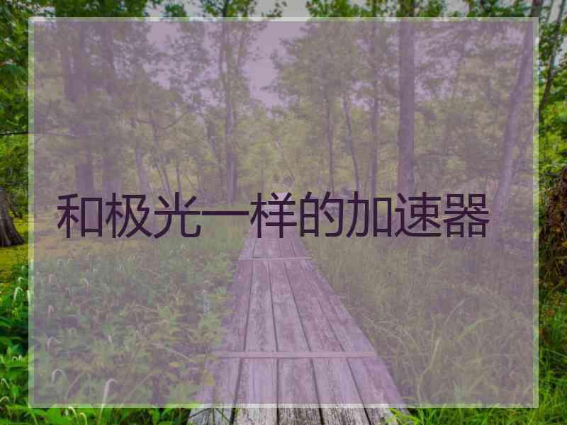 和极光一样的加速器 和极光一样的加速器