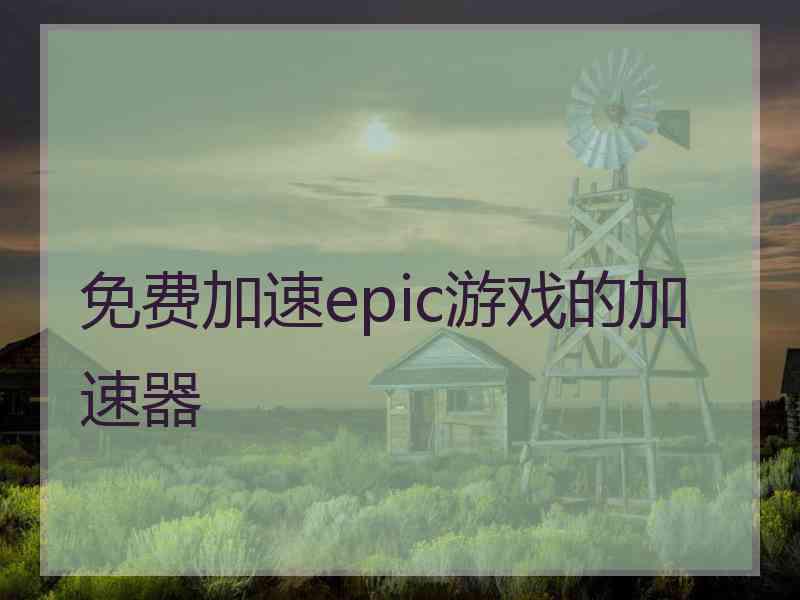 免费加速epic游戏的加速器 免费加速epic游戏的加速器