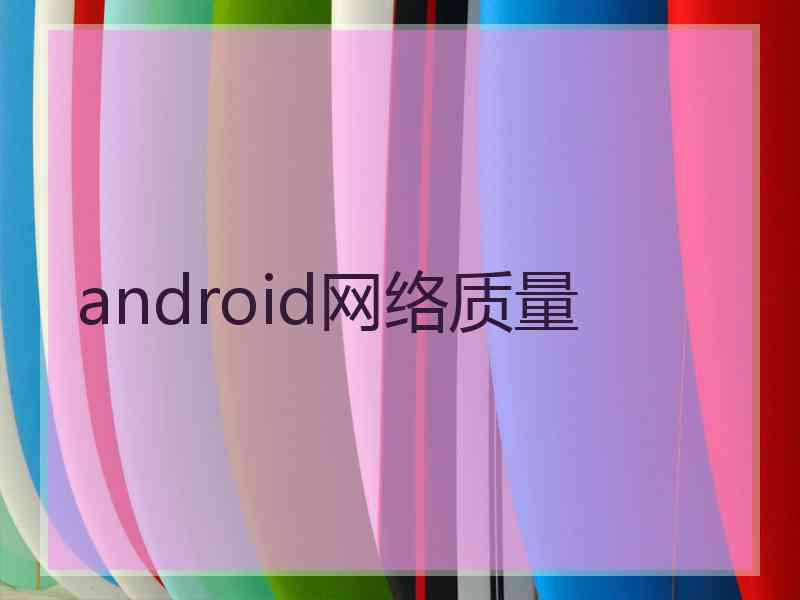 android网络质量 android网络质量