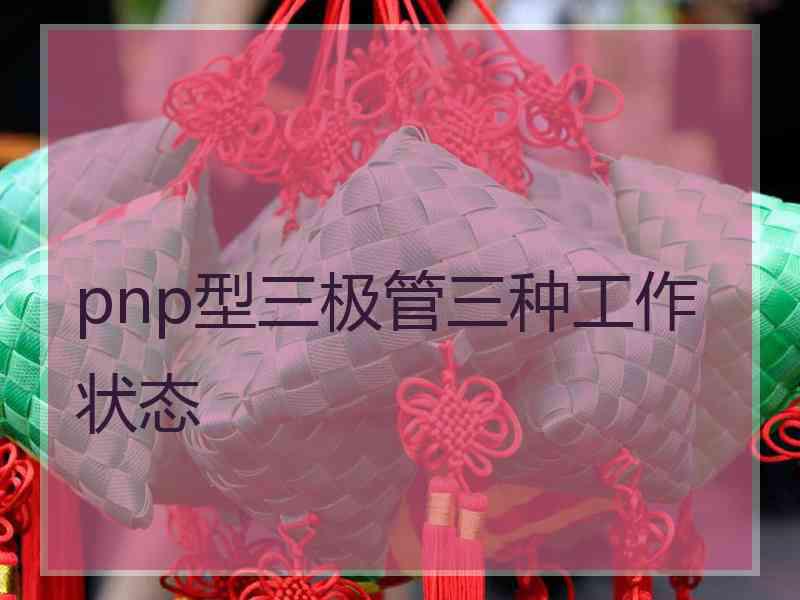 pnp型三极管三种工作状态 pnp型三极管三种工作状态