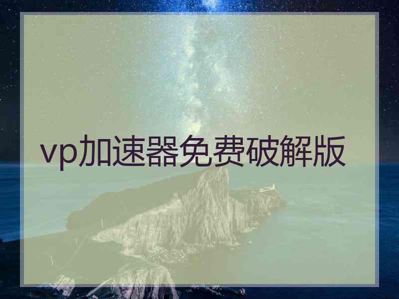 vp加速器免费破解版 vp加速器免费破解版