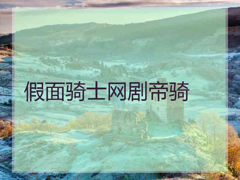 假面骑士网剧帝骑 假面骑士网剧帝骑