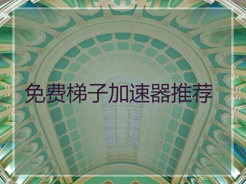 免费梯子加速器推荐 免费梯子加速器推荐