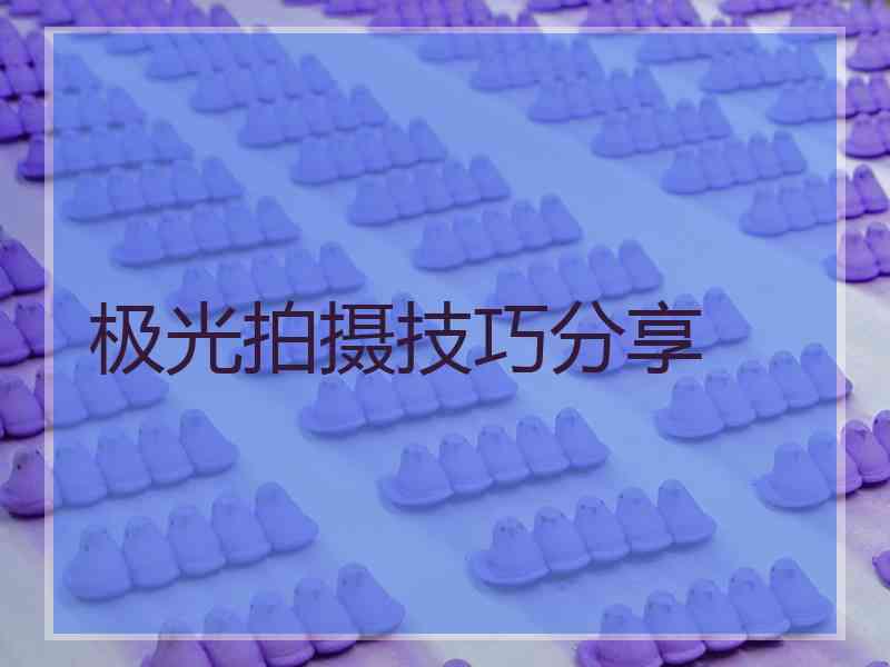 极光拍摄技巧分享 极光拍摄技巧分享