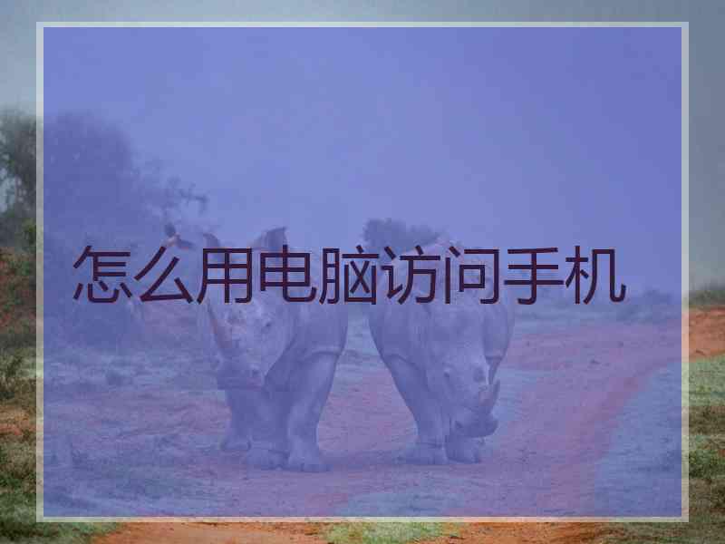 怎么用电脑访问手机 怎么用电脑访问手机