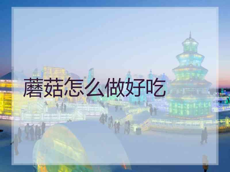 蘑菇怎么做好吃 蘑菇怎么做好吃