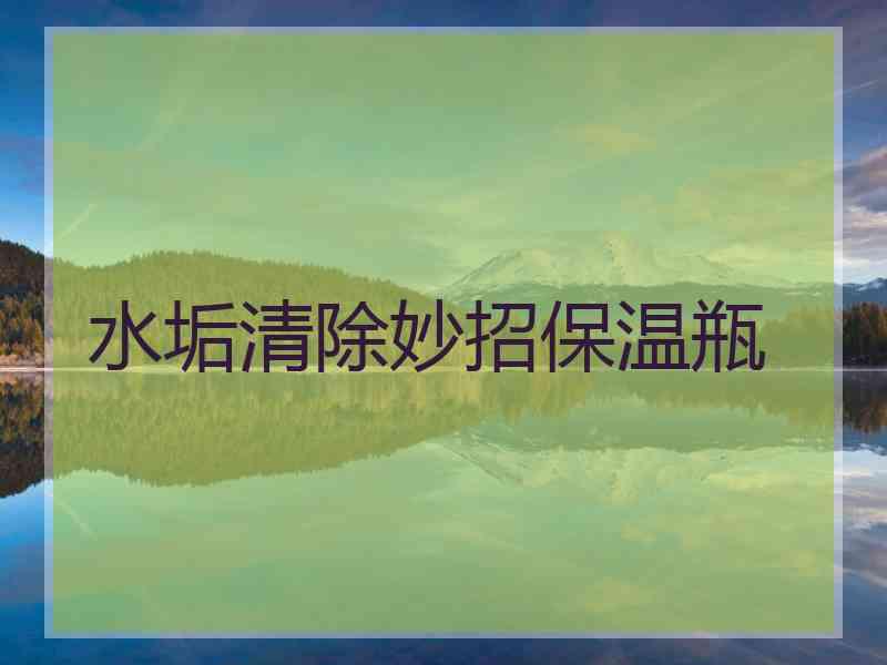 水垢清除妙招保温瓶 水垢清除妙招保温瓶