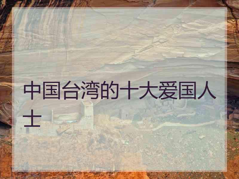 中国台湾的十大爱国人士 中国台湾的十大爱国人士
