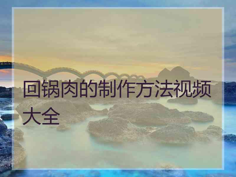 回锅肉的制作方法视频大全 回锅肉的制作方法视频大全