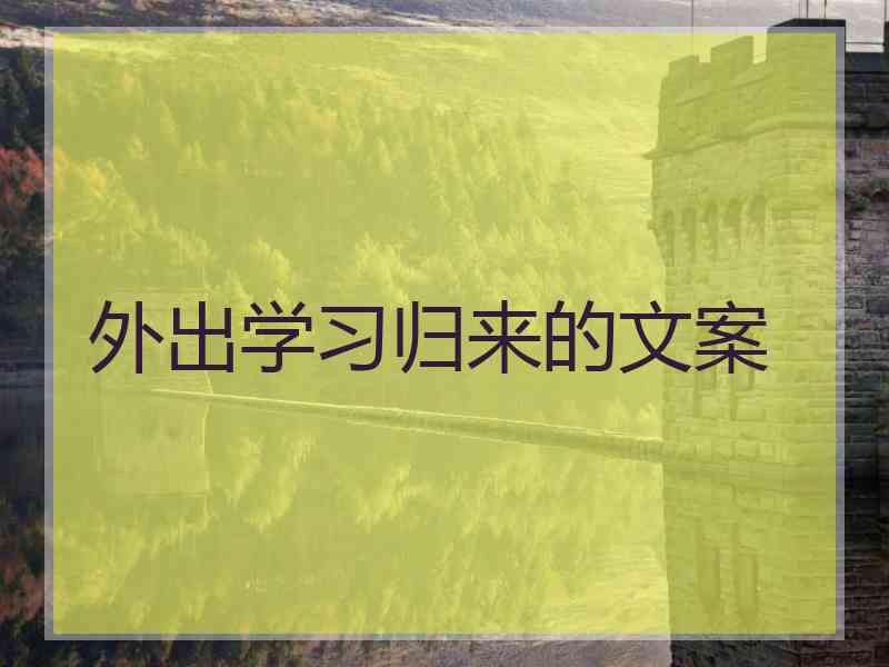 外出学习归来的文案 外出学习归来的文案