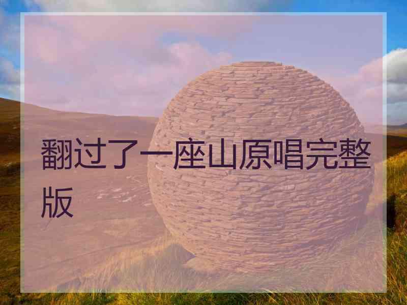 翻过了一座山原唱完整版 翻过了一座山原唱完整版