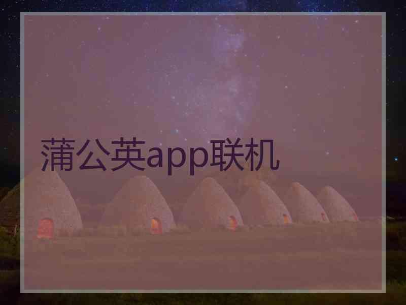 蒲公英app联机 蒲公英app联机