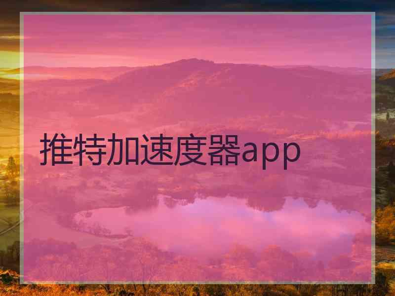 推特加速度器app 推特加速度器app