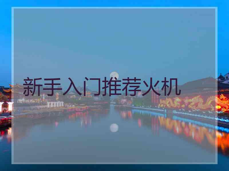 新手入门推荐火机 新手入门推荐火机