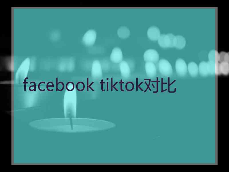 facebook tiktok对比 facebook tiktok对比