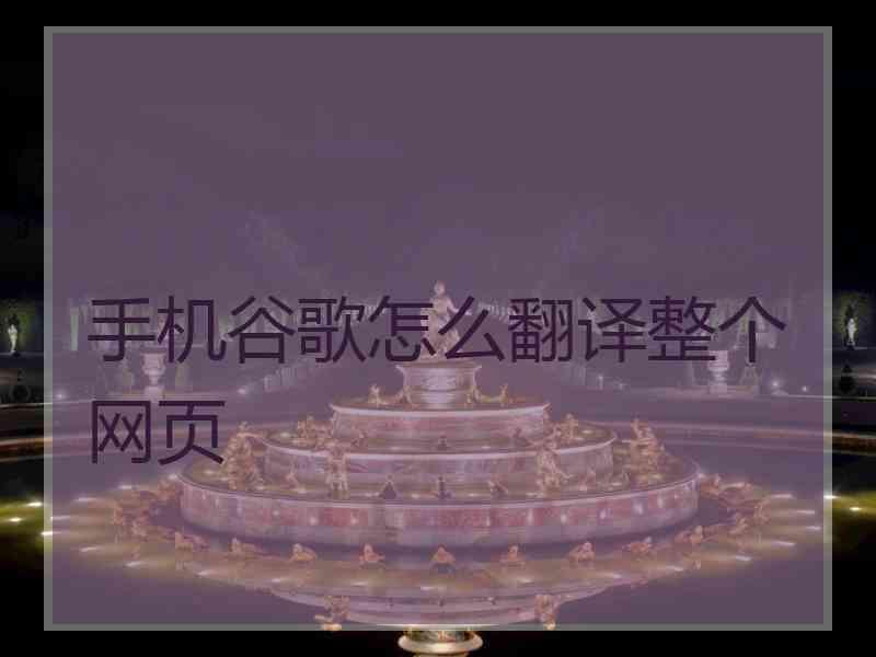 手机谷歌怎么翻译整个网页 手机谷歌怎么翻译整个网页