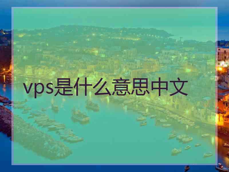 vps是什么意思中文 vps是什么意思中文