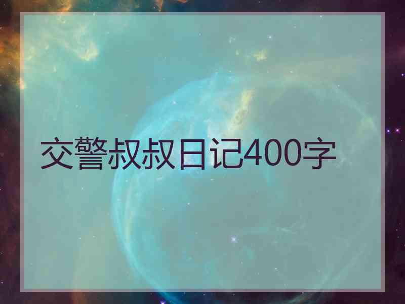 交警叔叔日记400字 交警叔叔日记400字