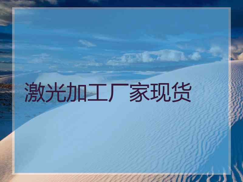 激光加工厂家现货 激光加工厂家现货