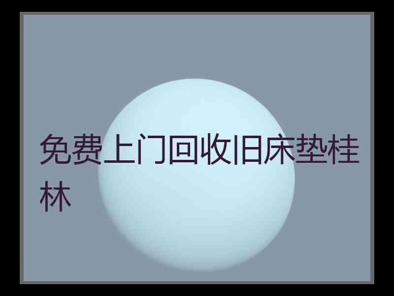 免费上门回收旧床垫桂林 免费上门回收旧床垫桂林