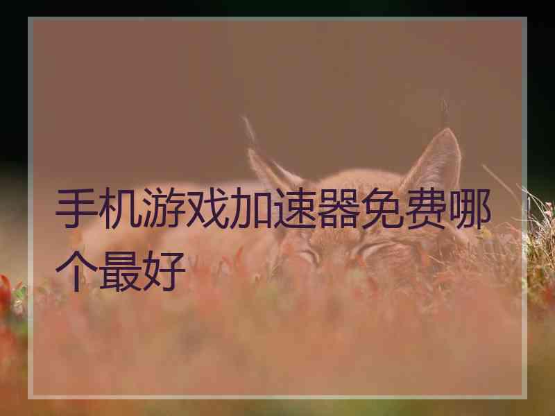 手机游戏加速器免费哪个最好 手机游戏加速器免费哪个最好