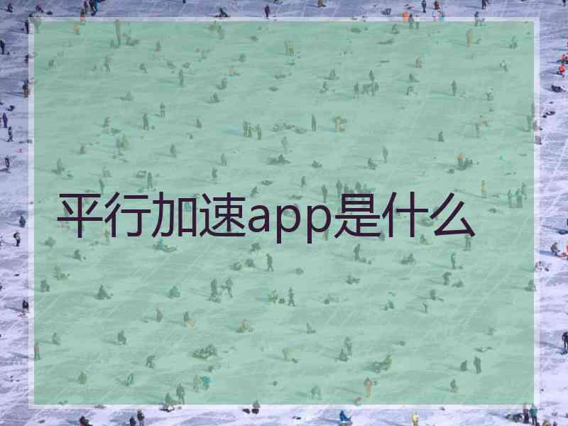 平行加速app是什么 平行加速app是什么