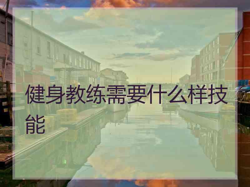 健身教练需要什么样技能 健身教练需要什么样技能