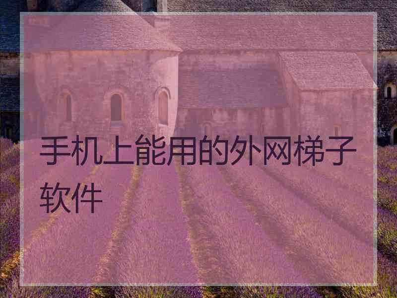手机上能用的外网梯子软件 手机上能用的外网梯子软件