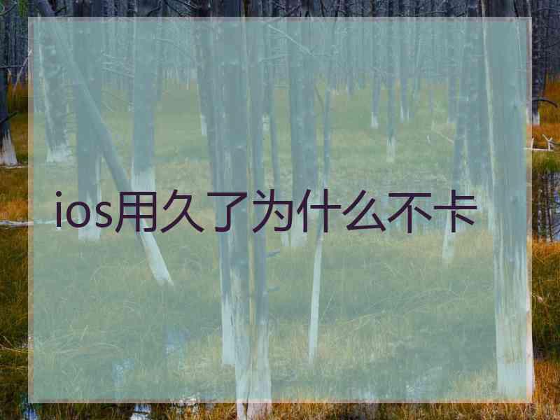 ios用久了为什么不卡 ios用久了为什么不卡