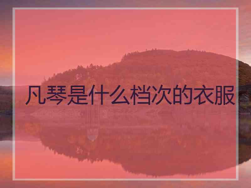 凡琴是什么档次的衣服 凡琴是什么档次的衣服